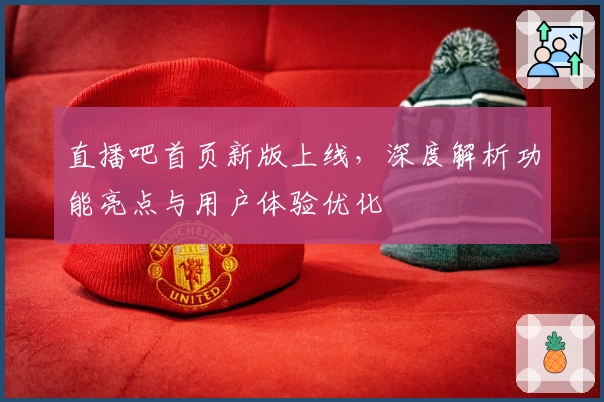 直播吧首页新版上线，深度解析功能亮点与用户体验优化