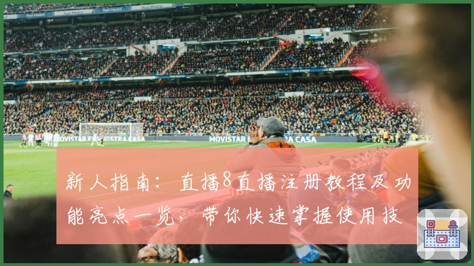 新人指南：直播8直播注册教程及功能亮点一览，带你快速掌握使用技巧
