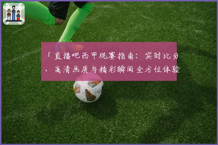 「直播吧西甲观赛指南：实时比分、高清画质与精彩瞬间全方位体验」