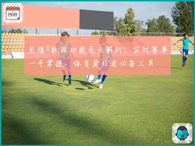 直播8数据功能亮点解析：实时赛事一手掌握，体育爱好者必备工具