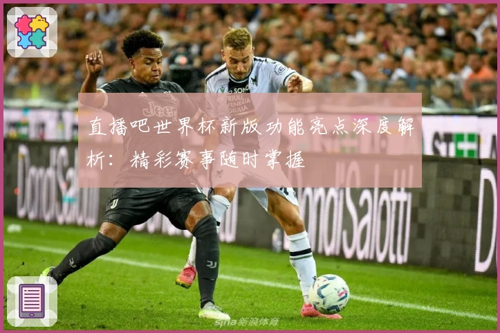 直播吧世界杯新版功能亮点深度解析：精彩赛事随时掌握