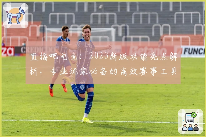 直播吧电竞：2023新版功能亮点解析，专业玩家必备的高效赛事工具