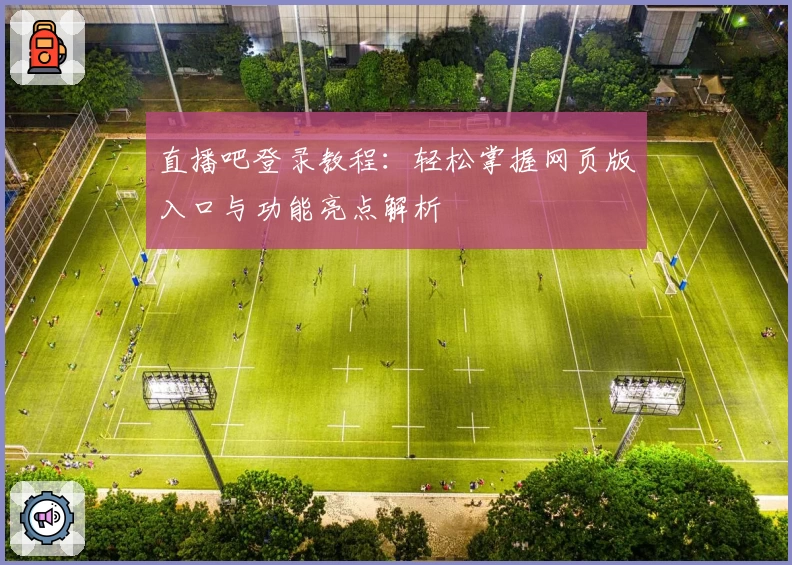 直播吧登录教程：轻松掌握网页版入口与功能亮点解析