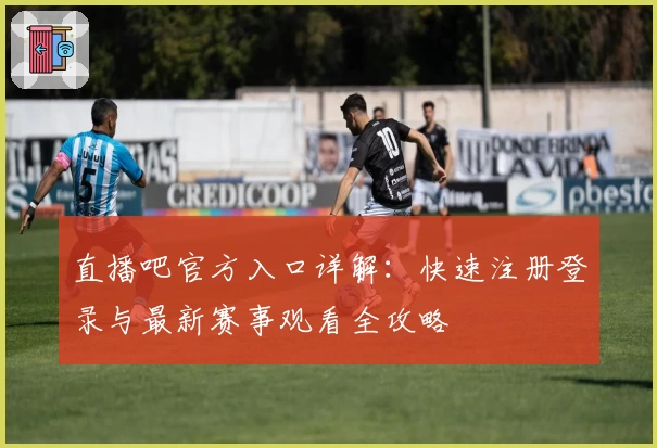 直播吧官方入口详解：快速注册登录与最新赛事观看全攻略
