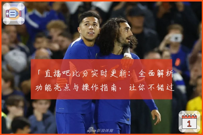 「直播吧比分实时更新：全面解析功能亮点与操作指南，让你不错过任何一个精彩瞬间」
