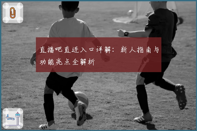直播吧直连入口详解：新人指南与功能亮点全解析