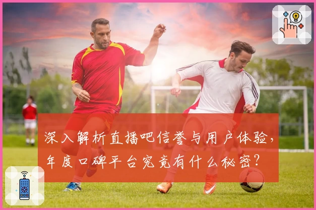 深入解析直播吧信誉与用户体验,年度口碑平台究竟有什么秘密?