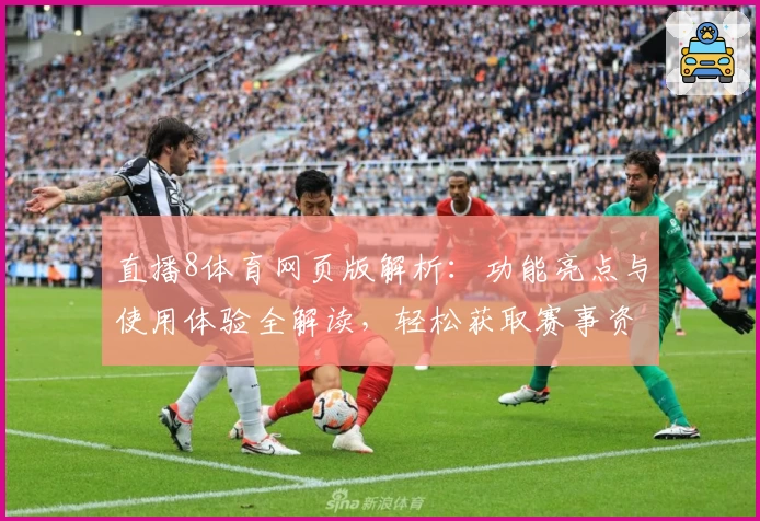 直播8体育网页版解析：功能亮点与使用体验全解读，轻松获取赛事资讯新方式