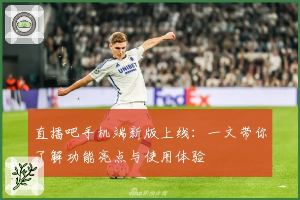 直播吧手机端新版上线：一文带你了解功能亮点与使用体验