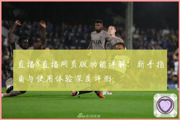 直播8直播网页版功能详解：新手指南与使用体验深度评测