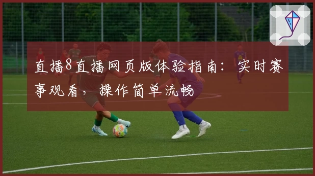 直播8直播网页版体验指南：实时赛事观看，操作简单流畅