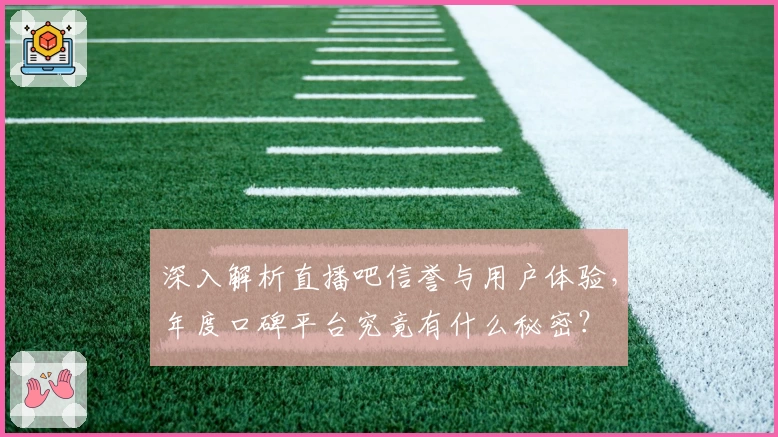 深入解析直播吧信誉与用户体验,年度口碑平台究竟有什么秘密?
