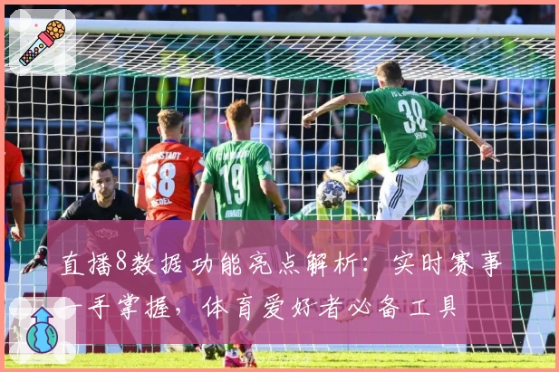 直播8数据功能亮点解析：实时赛事一手掌握，体育爱好者必备工具