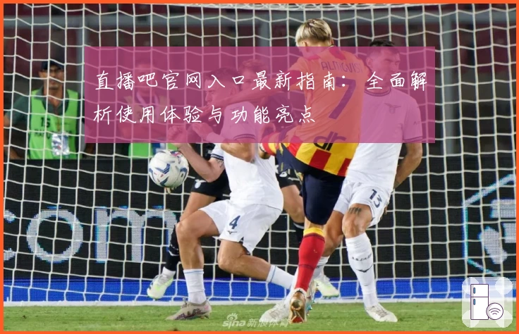 直播吧官网入口最新指南：全面解析使用体验与功能亮点