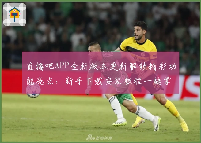 直播吧APP全新版本更新解锁精彩功能亮点，新手下载安装教程一键掌握