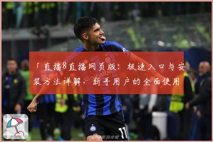 「直播8直播网页版:极速入口与安装方法详解,新手用户的全面使用指南」