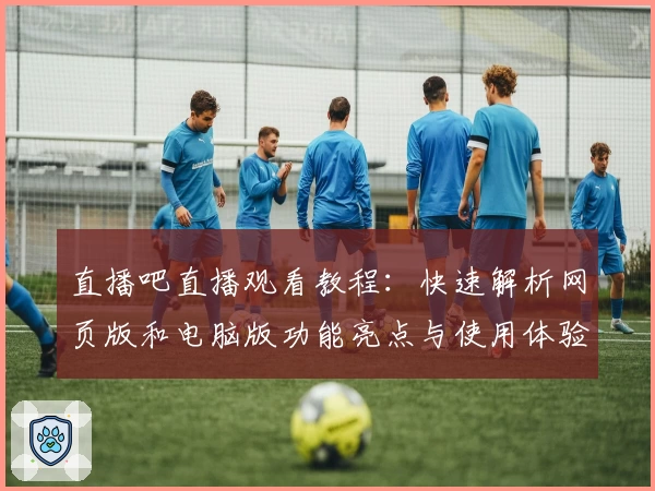 直播吧直播观看教程：快速解析网页版和电脑版功能亮点与使用体验