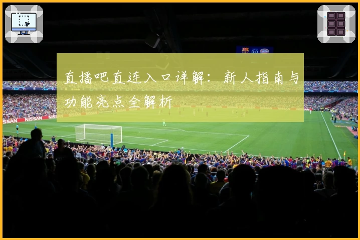 直播吧直连入口详解：新人指南与功能亮点全解析