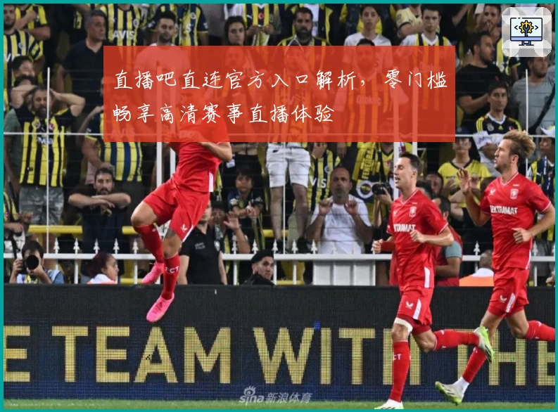 直播吧直连官方入口解析，零门槛畅享高清赛事直播体验