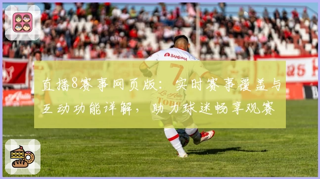 直播8赛事网页版：实时赛事覆盖与互动功能详解，助力球迷畅享观赛体验