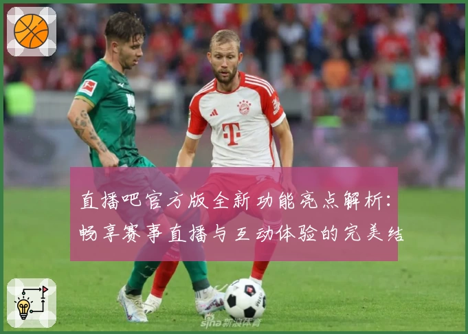 直播吧官方版全新功能亮点解析：畅享赛事直播与互动体验的完美结合