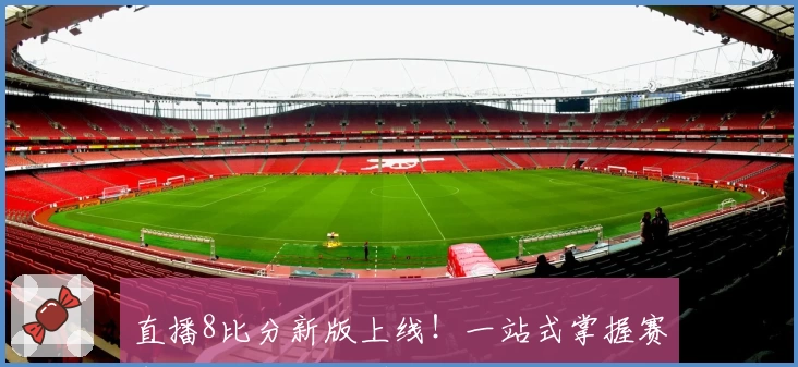 直播8比分新版上线！一站式掌握赛事动态与比分更新技巧