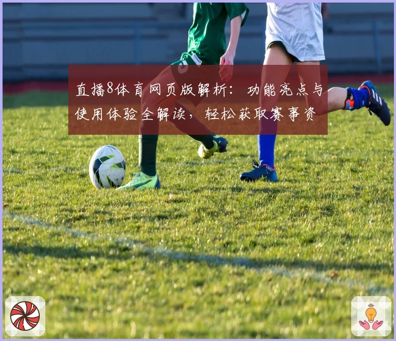 直播8体育网页版解析：功能亮点与使用体验全解读，轻松获取赛事资讯新方式