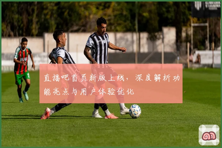 直播吧首页新版上线,深度解析功能亮点与用户体验优化