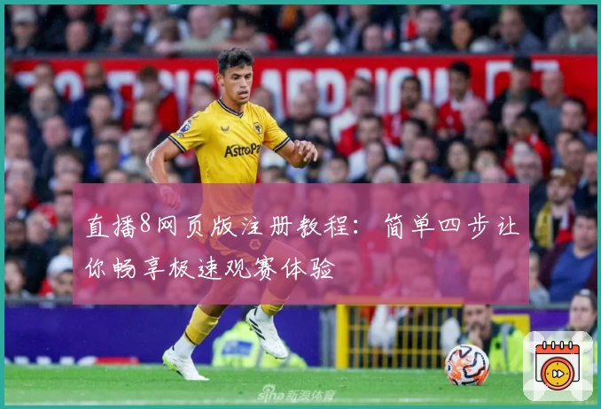 直播8网页版注册教程：简单四步让你畅享极速观赛体验