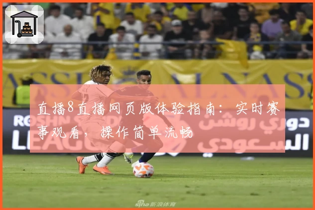 直播8直播网页版体验指南：实时赛事观看，操作简单流畅