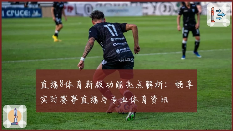 直播8体育新版功能亮点解析：畅享实时赛事直播与专业体育资讯