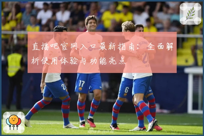 直播吧官网入口最新指南：全面解析使用体验与功能亮点