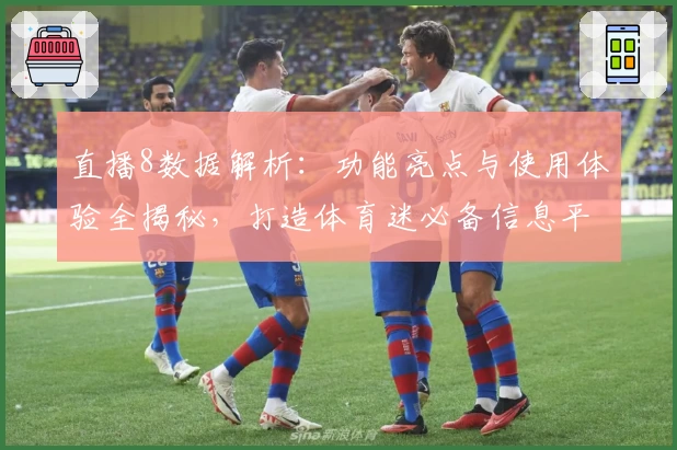 直播8数据解析：功能亮点与使用体验全揭秘，打造体育迷必备信息平台