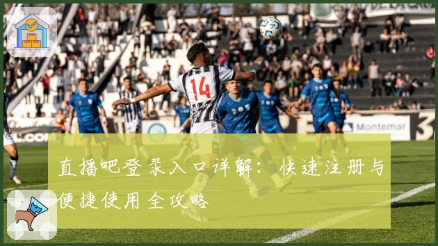 直播吧登录入口详解：快速注册与便捷使用全攻略