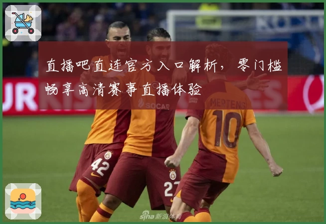 直播吧直连官方入口解析，零门槛畅享高清赛事直播体验