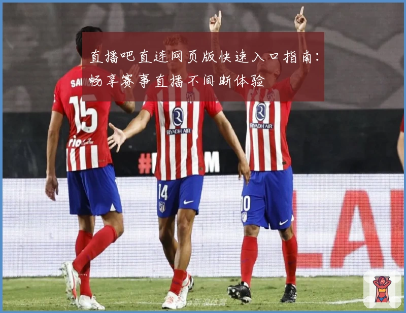 直播吧直连网页版快速入口指南:畅享赛事直播不间断体验