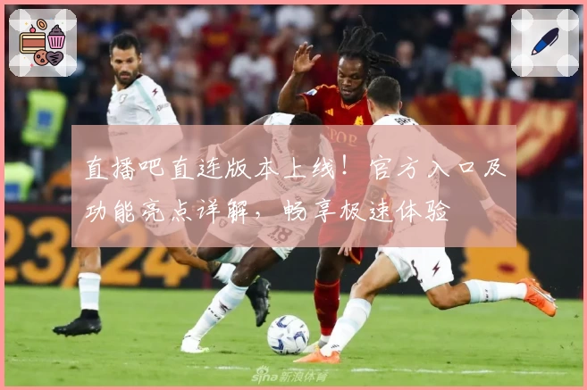 直播吧直连版本上线！官方入口及功能亮点详解，畅享极速体验