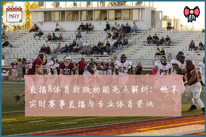 直播8体育新版功能亮点解析：畅享实时赛事直播与专业体育资讯