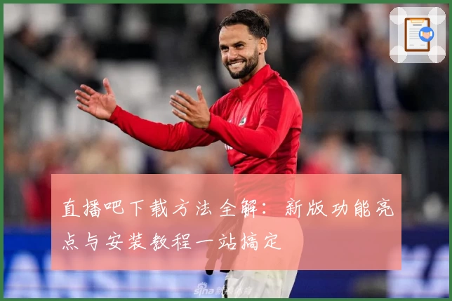 直播吧下载方法全解：新版功能亮点与安装教程一站搞定