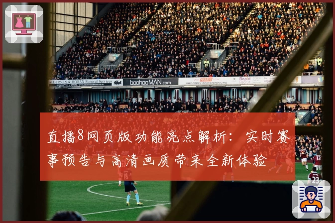 直播8网页版功能亮点解析：实时赛事预告与高清画质带来全新体验