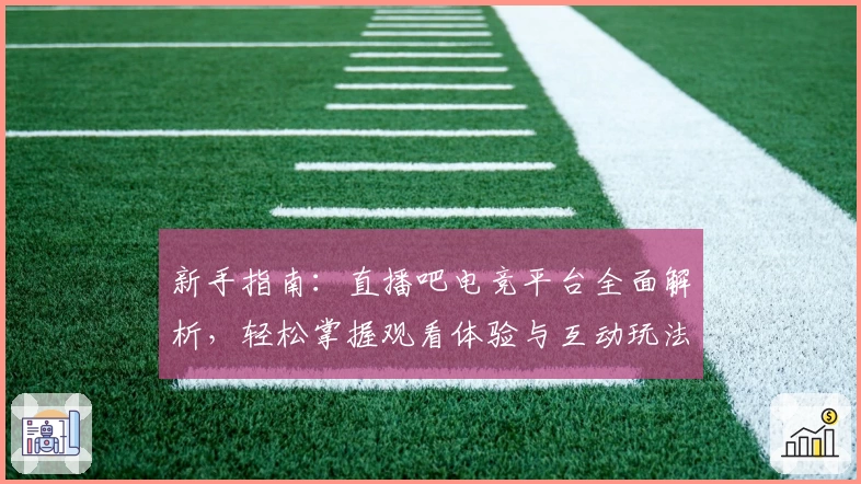 新手指南：直播吧电竞平台全面解析，轻松掌握观看体验与互动玩法