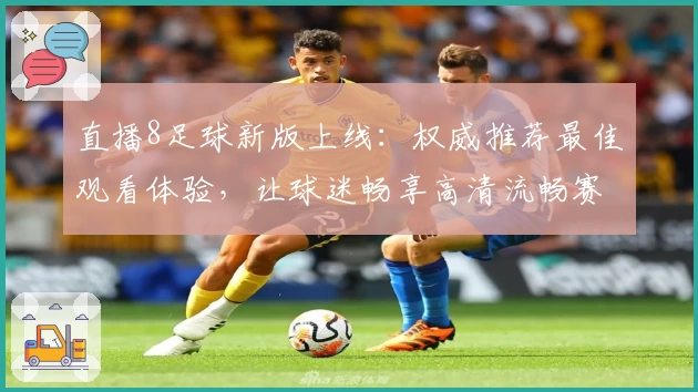 直播8足球新版上线：权威推荐最佳观看体验，让球迷畅享高清流畅赛事